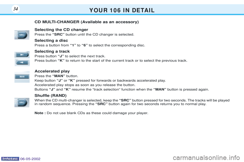PEUGEOT 106 DAG 2001  Owners Manual Y O U R   1 0 6   I N   D E TA I L34
CD MULTI-CHANGER (Available as an accessory) Selecting the CD changer Press the ÒSRCÓ button until the CD changer is selected.
Selecting a discPress a button fro