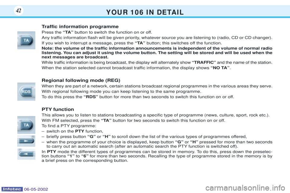 PEUGEOT 106 DAG 2001 Owners Manual Y O U R 1 0 6 I N D E TA I L42
Traffic information programme Press theÒTAÓbutton to switch the function on or off.
Any traffic information flash will be given priority, whatever source you are PEUGEOT 106 DAG 2001 Owners Manual Y O U R 1 0 6 I N D E TA I L42
Traffic information programme Press theÒTAÓbutton to switch the function on or off.
Any traffic information flash will be given priority, whatever source you are