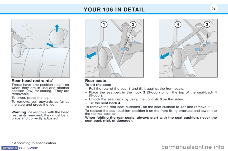 PEUGEOT 106 DAG 2001  Owners Manual Rear seats 
To tilt the seat: 
Ð Pull the rear of the seat 1and tilt it against the front seats.
Ð Place the seat-belt in the hook  2(3-door) or on the top of the seat-back  4
(5-door).
Ð Unlock th