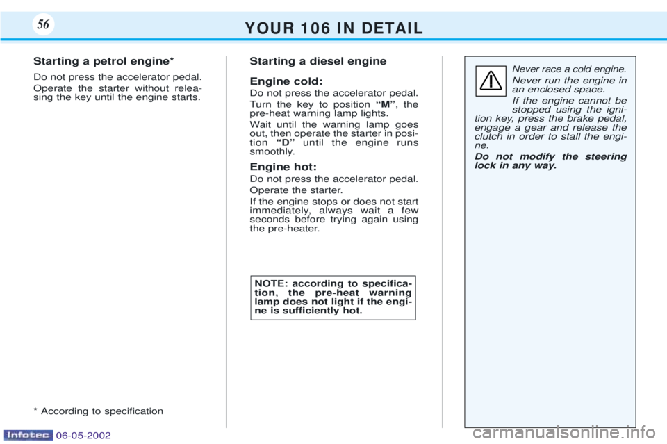 PEUGEOT 106 DAG 2001 Owners Manual Y O U R 1 0 6 I N D E TA I L56
Never race a cold engine.
Never run the engine in an enclosed space. If the engine cannot be stopped using the igni-
tion key, press the brake pedal,engage a gear PEUGEOT 106 DAG 2001 Owners Manual Y O U R 1 0 6 I N D E TA I L56
Never race a cold engine.
Never run the engine in an enclosed space. If the engine cannot be stopped using the igni-
tion key, press the brake pedal,engage a gear