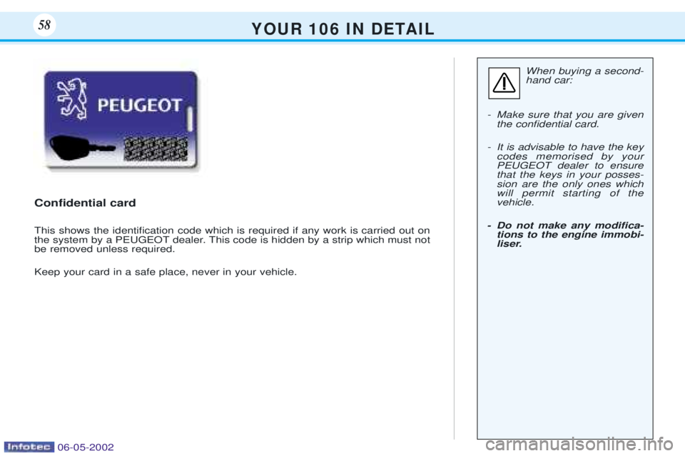 PEUGEOT 106 DAG 2001  Owners Manual Y O U R   1 0 6   I N   D E TA I L58
When buying a second- hand car:
- Make sure that you are given the conÞdential card.
- It is advisable to have the key codes memorised by yourPEUGEOT dealer to en