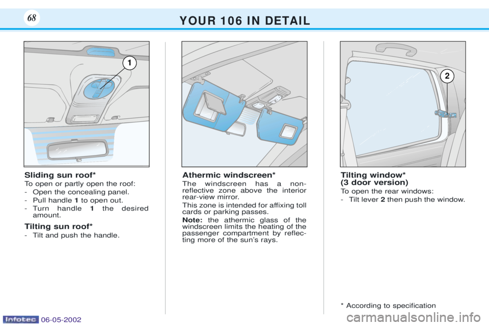 PEUGEOT 106 DAG 2001  Owners Manual Athermic windscreen* The windscreen has a non- reßective zone above the interior
rear-view mirror. 
This zone is intended for afÞxing toll cards or parking passes. Note:the athermic glass of the
win