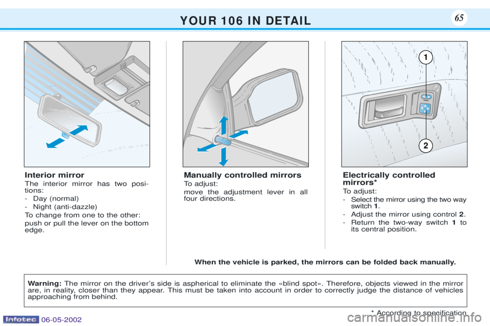 PEUGEOT 106 DAG 2001  Owners Manual Interior mirror The interior mirror has two posi- tions: 
- Day (normal)
- Night (anti-dazzle)
To change from one to the other:push or pull the lever on the bottom edge.Manually controlled mirrors 
To