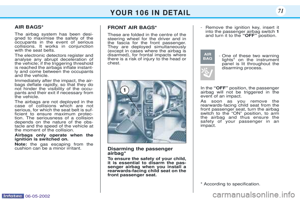 PEUGEOT 106 DAG 2001  Owners Manual AIR BAGS* The airbag system has been desi- gned to maximise the safety of theoccupants in the event of seriouscollisions. It works in conjunctionwith the seat belts. The electronic detectors register 