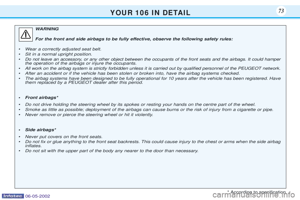 PEUGEOT 106 DAG 2001  Owners Manual Y O U R   1 0 6   I N   D E TA I L73
WARNING 
For the front and side airbags to be fully effective, observe the following safety rules:
¥ Wear a correctly adjusted seat belt. 
¥ Sit in a normal upri