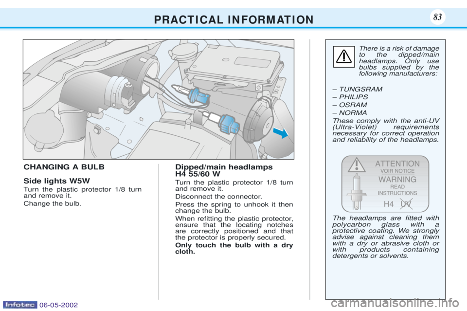 PEUGEOT 106 DAG 2001  Owners Manual CHANGING A BULB Side lights W5W 
Turn the plastic protector 1/8 turn and remove it. Change the bulb.Dipped/main headlamps H4 55/60 W 
Turn the plastic protector 1/8 turn and remove it. 
Disconnect the