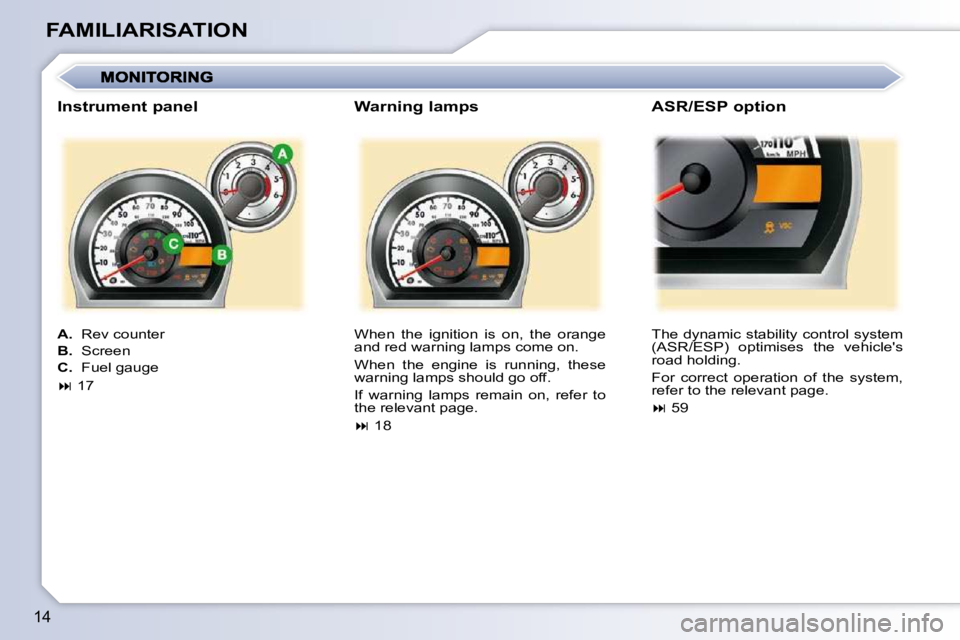 PEUGEOT 107 2010  Owners Manual 14
FAMILIARISATION� �W�h�e�n�  �t�h�e�  �i�g�n�i�t�i�o�n�  �i�s�  �o�n�,�  �t�h�e�  �o�r�a�n�g�e�  
and red warning lamps come on.  
� �W�h�e�n�  �t�h�e�  �e�n�g�i�n�e�  �i�s�  �r�u�n�n�i�n�g�,�  �t�h