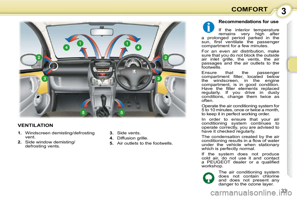 PEUGEOT 107 2010  Owners Manual 3
33
COMFORT
VENTILATION 
  Recommendations for use 
 If  the  interior  temperature  
remains  very  high  after 
a  prolonged  period  parked  in  the 
�s�u�n�,�  �ﬁ� �r�s�t�  �v�e�n�t�i�l�a�t�e� 