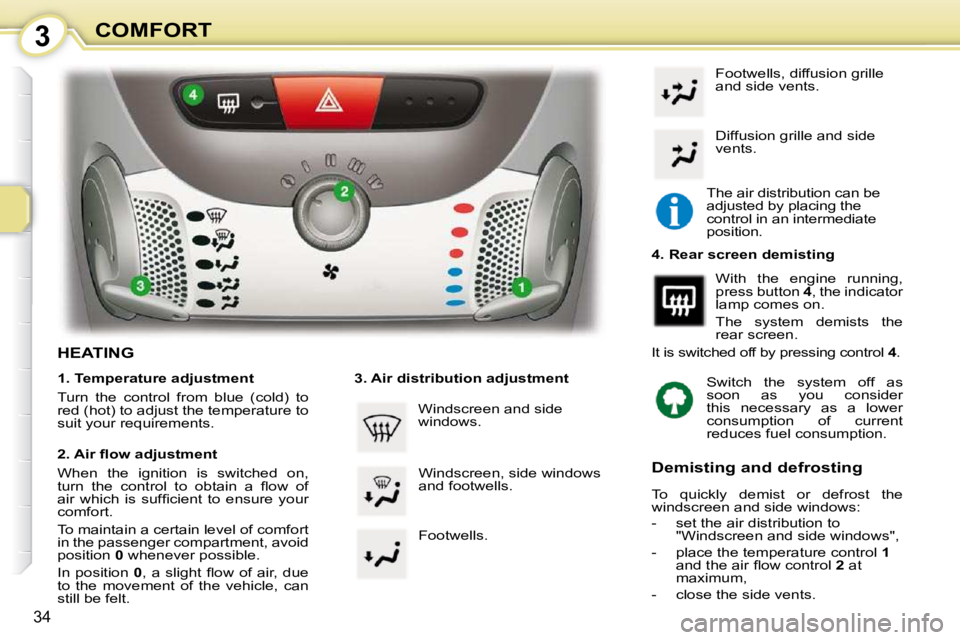 PEUGEOT 107 2010  Owners Manual 3
34
COMFORT
HEATING  
  1. Temperature adjustment  
 Turn  the  control  from  blue  (cold)  to  
red (hot) to adjust the temperature to 
suit your requirements.   
� � �2�.� �A�i�r� �ﬂ� �o�w� �a�d