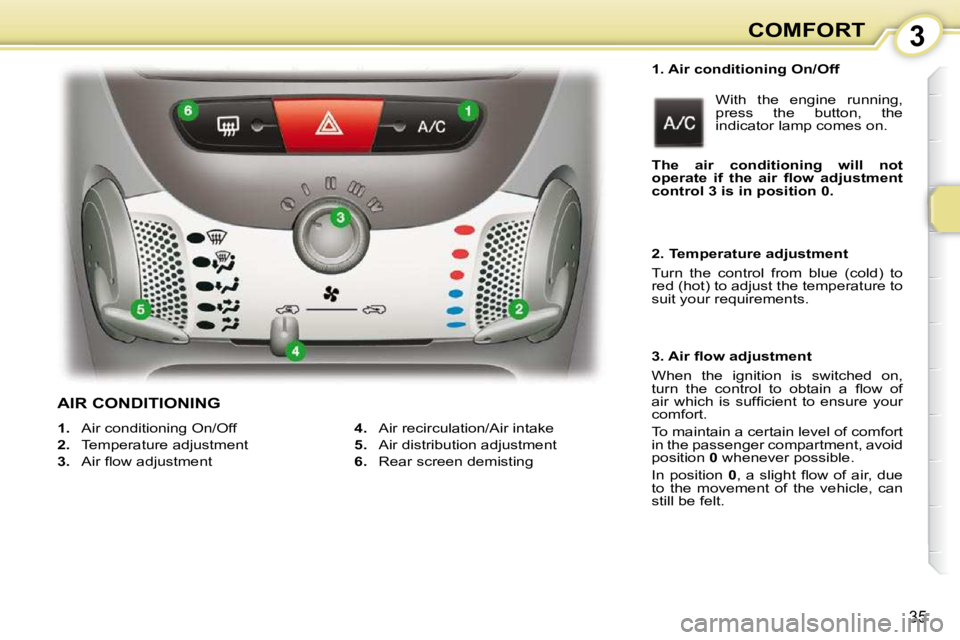 PEUGEOT 107 2010  Owners Manual 3
35
COMFORT
  1. Air conditioning On/Off   With  the  engine  running,  
press  the  button,  the 
indicator lamp comes on. 
   
1.    Air conditioning On/Off 
  
2.    Temperature adjustment 
  
3. 