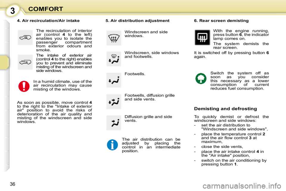 PEUGEOT 107 2010  Owners Manual 3
36
COMFORT Footwells. 
� � �4�.� �A�i�r� �r�e�c�i�r�c�u�l�a�t�i�o�n�/�A�i�r� �i�n�t�a�k�e� 
  The  recirculation  of  interior  
air  (control    4   to  the  left) 
enables  you  to  isolate  the 
