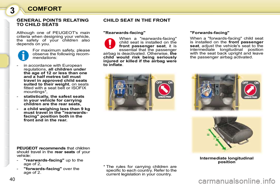 PEUGEOT 107 2010  Owners Manual 3
40
COMFORT
 Although  one  of  PEUGEOTs  main  
criteria when designing your vehicle, 
the  safety  of  your  children  also 
depends on you. 
 CHILD SEAT IN THE FRONT  
  *    The  rules  for  car