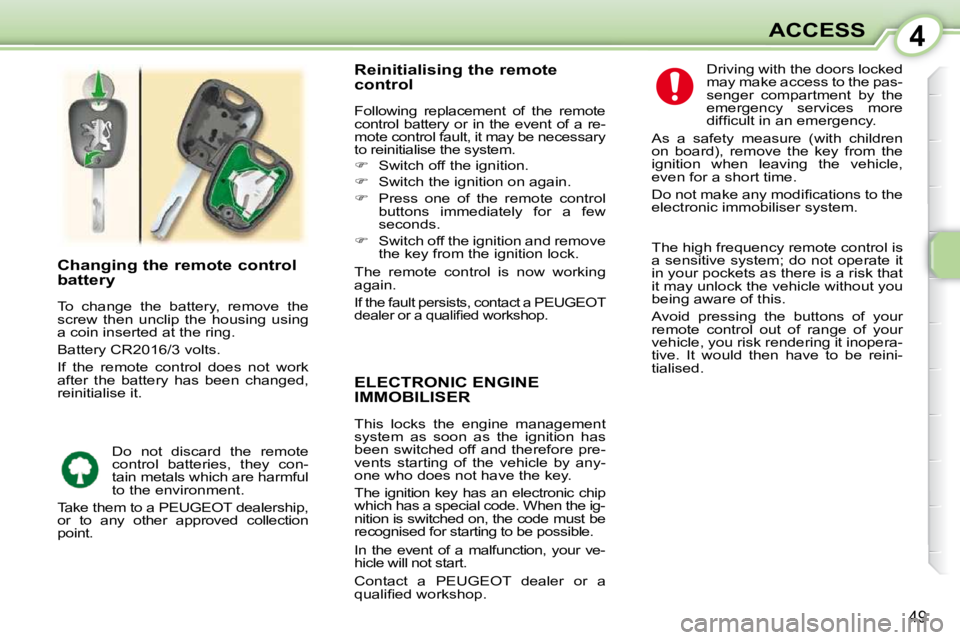 PEUGEOT 107 2010  Owners Manual 4
49
ACCESS
ELECTRONIC ENGINE IMMOBILISER 
 This  locks  the  engine  management  
system  as  soon  as  the  ignition  has 
been switched off and therefore pre-
vents  starting  of  the  vehicle  by 