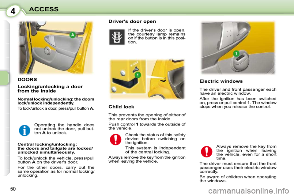 PEUGEOT 107 2010  Owners Manual 4
50
ACCESS       Electric windows  
 The driver and front passenger each  
have an electric window.  
 After  the  ignition  has  been  switched  
on, press or pull control  1 . The window 
stops whe