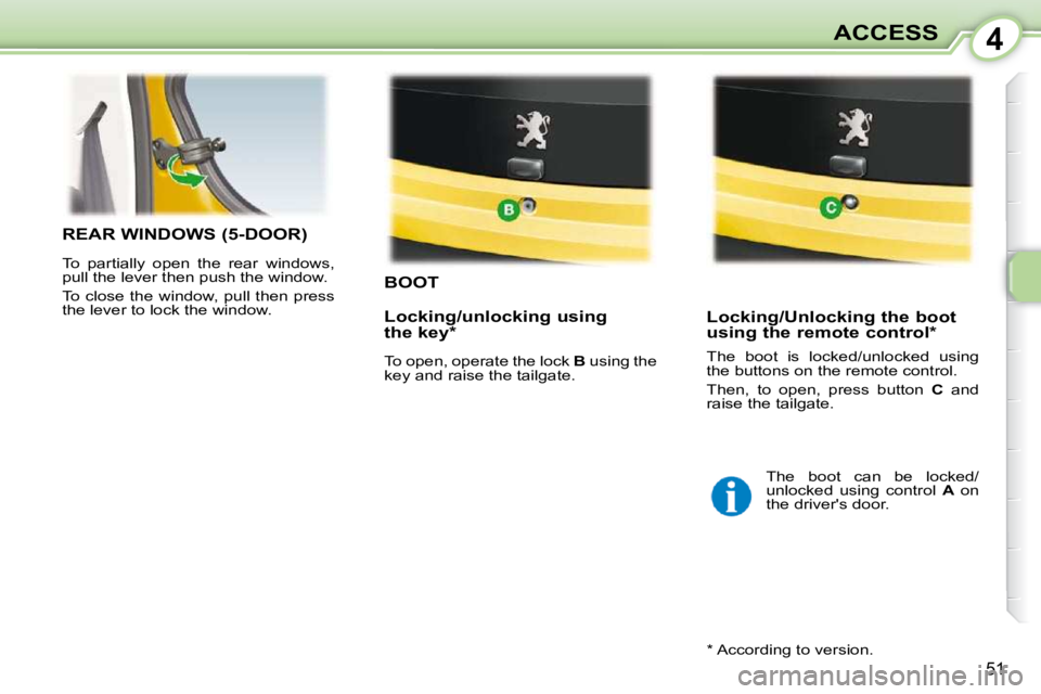 PEUGEOT 107 2010  Owners Manual 4
51
ACCESS
BOOT 
 Locking/Unlocking the boot  
using the remote control *  
REAR WINDOWS (5-DOOR) 
 To  partially  open  the  rear  windows,  
pull the lever then push the window.  
 To close the win