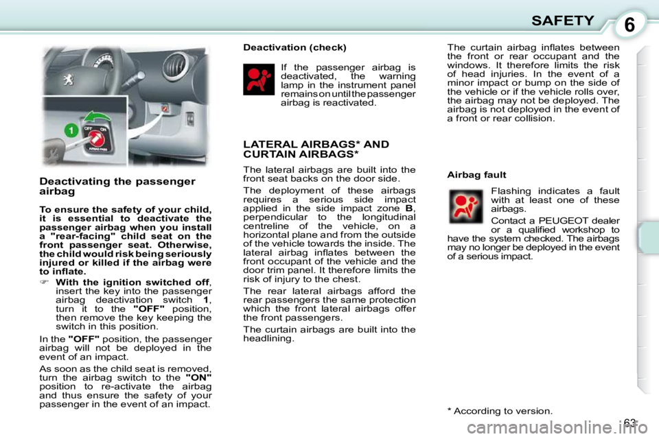 PEUGEOT 107 2010  Owners Manual 6
63
SAFETY
       Deactivating the passenger  
airbag  
  
To ensure the safety of your child,  
it  is  essential  to  deactivate  the 
passenger  airbag  when  you  install a  "rear-facing"  child 