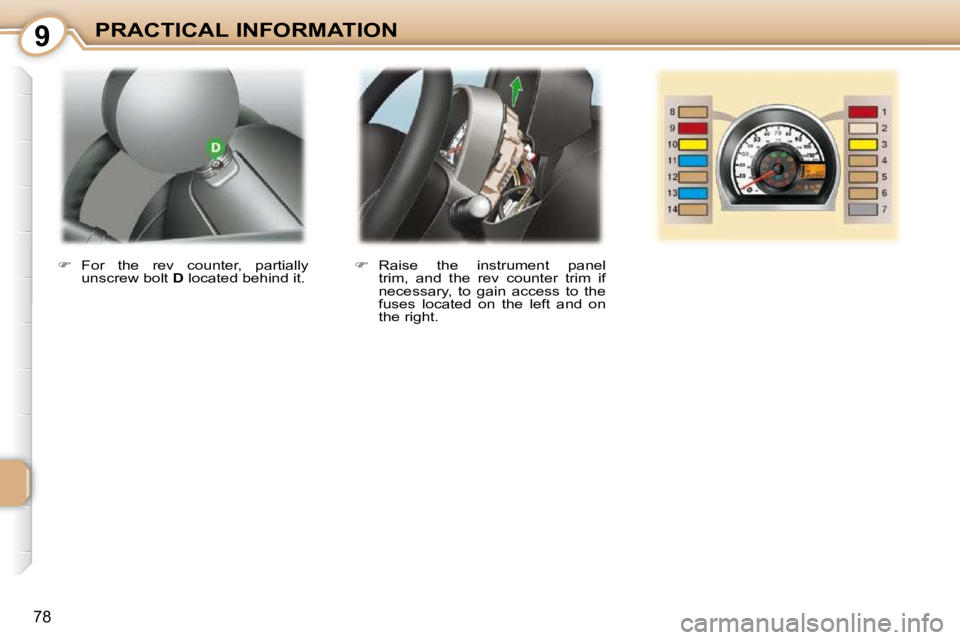 PEUGEOT 107 2010  Owners Manual 9
78
PRACTICAL INFORMATION   
�    Raise  the  instrument  panel 
trim,  and  the  rev  counter  trim  if  
necessary,  to  gain  access  to  the 
fuses  located  on  the  left  and  on 
the right.