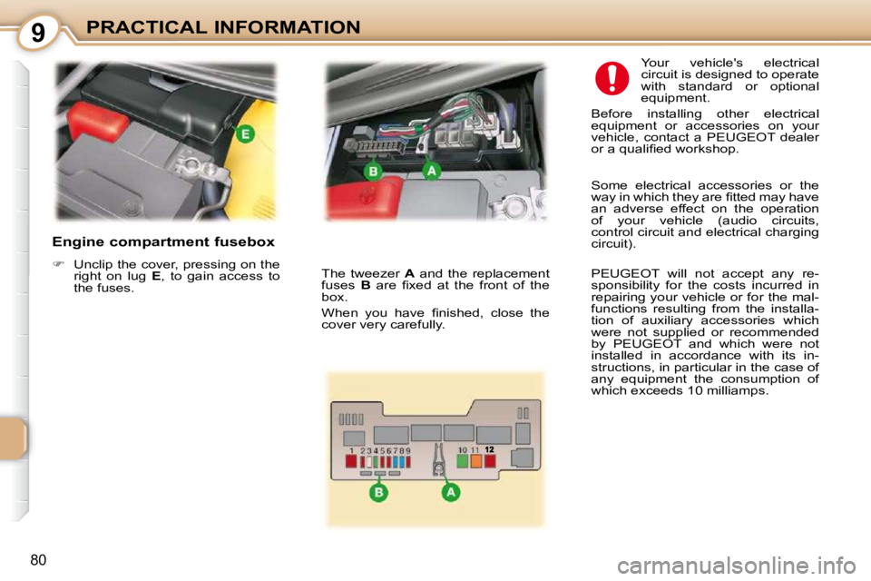 PEUGEOT 107 2010  Owners Manual 9
80
PRACTICAL INFORMATION
  Engine compartment fusebox  
   
�    Unclip the cover, pressing on the 
right  on  lug    E ,  to  gain  access  to 
the fuses.     Your  vehicles  electrical  
circu