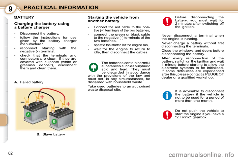 PEUGEOT 107 2010  Owners Manual 9
82
PRACTICAL INFORMATION
BATTERY 
 Do  not  push  the  vehicle  to  
start the engine if you have a 
"2 Tronic" gearbox. 
  Before  disconnecting  the 
battery,  you  must  wait  for 
2 minutes  aft