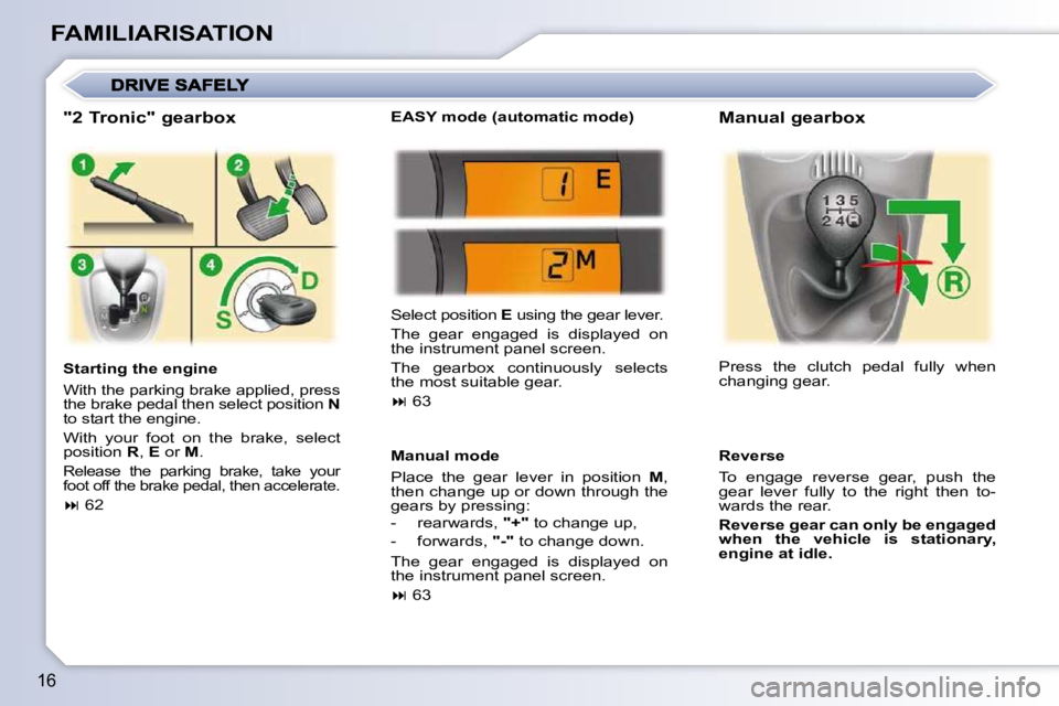PEUGEOT 107 2009  Owners Manual 16
FAMILIARISATION  "2 Tronic" gearbox  
  Starting the engine  
� �W�i�t�h� �t�h�e� �p�a�r�k�i�n�g� �b�r�a�k�e� �a�p�p�l�i�e�d�,� �p�r�e�s�s�  
�t�h�e� �b�r�a�k�e� �p�e�d�a�l� �t�h�e�n� �s�e�l�e�c�t�