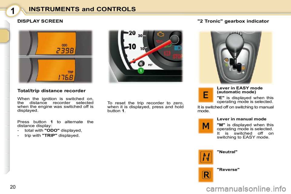 PEUGEOT 107 2009  Owners Manual 1
�2�0
INSTRUMENTS and CONTROLS
         DISPLAY SCREEN 
� �T�o�  �r�e�s�e�t�  �t�h�e�  �t�r�i�p�  �r�e�c�o�r�d�e�r�  �t�o�  �z�e�r�o�,�  
�w�h�e�n�  �i�t�  �i�s�  �d�i�s�p�l�a�y�e�d�,�  �p�r�e�s�s�  