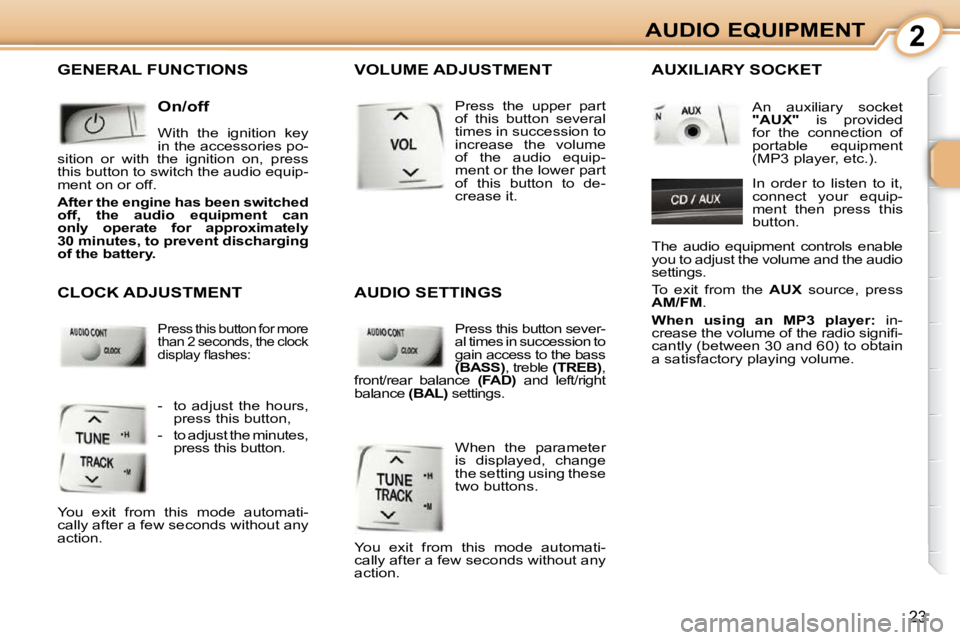 PEUGEOT 107 2009  Owners Manual 2
23
AUDIO EQUIPMENT
 GENERAL FUNCTIONS 
  On/off  
� �W�i�t�h�  �t�h�e�  �i�g�n�i�t�i�o�n�  �k�e�y�  
�i�n� �t�h�e� �a�c�c�e�s�s�o�r�i�e�s� �p�o�-
�s�i�t�i�o�n�  �o�r�  �w�i�t�h�  �t�h�e�  �i�g�n�i�t