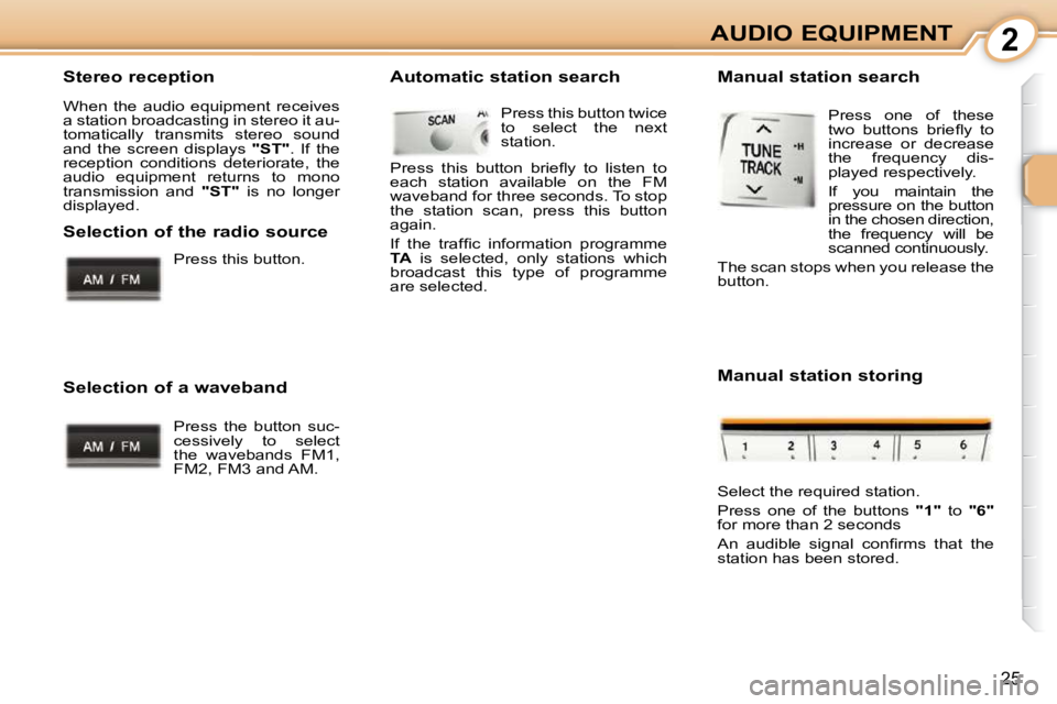 PEUGEOT 107 2009  Owners Manual 2
25
AUDIO EQUIPMENT
  Stereo reception  
� �W�h�e�n�  �t�h�e�  �a�u�d�i�o�  �e�q�u�i�p�m�e�n�t�  �r�e�c�e�i�v�e�s�  
�a� �s�t�a�t�i�o�n� �b�r�o�a�d�c�a�s�t�i�n�g� �i�n� �s�t�e�r�e�o� �i�t� �a�u�-
�t�