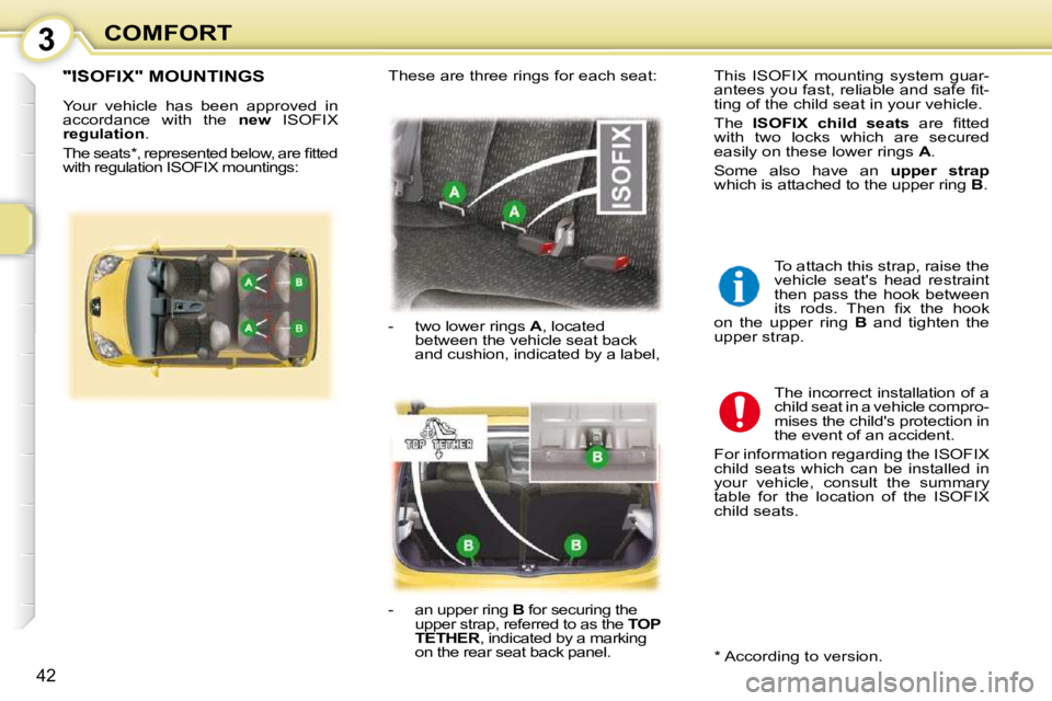 PEUGEOT 107 2009  Owners Manual 3
�4�2
COMFORT
       "ISOFIX" MOUNTINGS 
� �Y�o�u�r�  �v�e�h�i�c�l�e�  �h�a�s�  �b�e�e�n�  �a�p�p�r�o�v�e�d�  �i�n�  
�a�c�c�o�r�d�a�n�c�e�  �w�i�t�h�  �t�h�e�  � new �I�S�O�F�I�X� 
regulation � �.� 