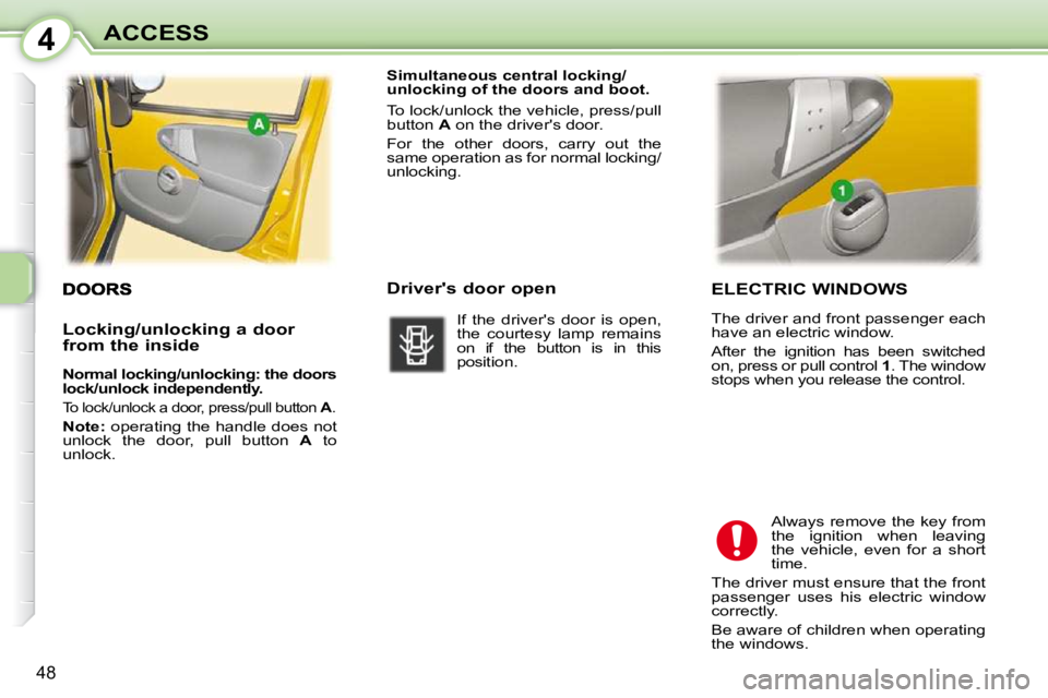 PEUGEOT 107 2009  Owners Manual 4
�4�8
ACCESS  ELECTRIC WINDOWS  
� �T�h�e� �d�r�i�v�e�r� �a�n�d� �f�r�o�n�t� �p�a�s�s�e�n�g�e�r� �e�a�c�h�  
�h�a�v�e� �a�n� �e�l�e�c�t�r�i�c� �w�i�n�d�o�w�.�  
� �A�f�t�e�r�  �t�h�e�  �i�g�n�i�t�i�o