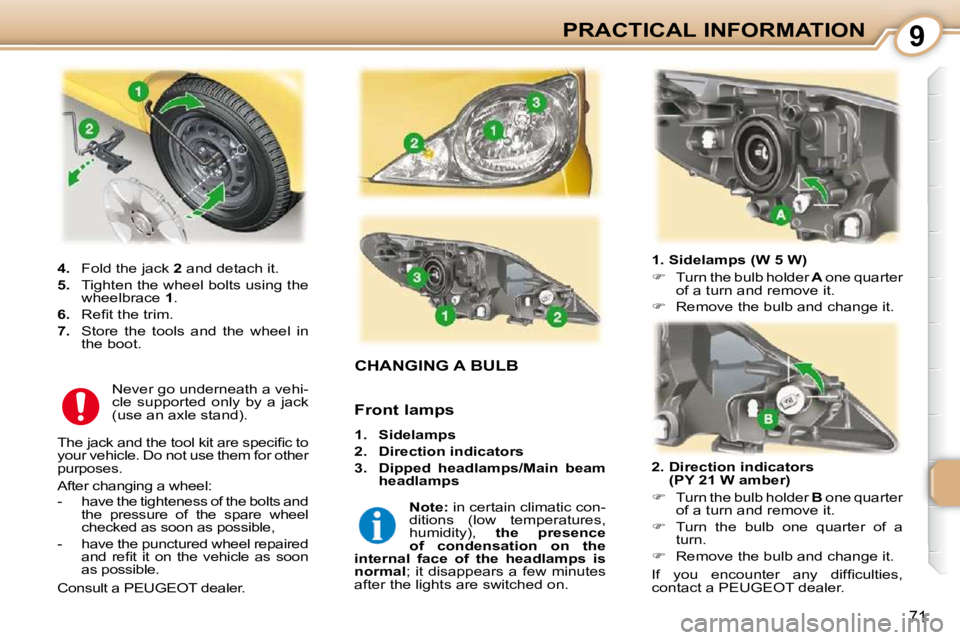 PEUGEOT 107 2009  Owners Manual 9
�7�1
PRACTICAL INFORMATION
                           CHANGING A BULB 
  1. Sidelamps (W 5 W)  
   
� � �  �T�u�r�n� �t�h�e� �b�u�l�b� �h�o�l�d�e�r�   A� � �o�n�e� �q�u�a�r�t�e�r� 
�o�f� �a� �t�u