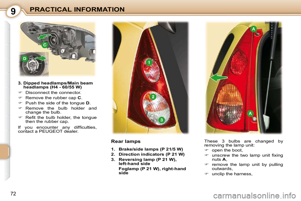 PEUGEOT 107 2009  Owners Manual 9
�7�2
PRACTICAL INFORMATION
  3.  Dipped headlamps/Main beam  headlamps (H4 - 60/55 W) 
   
� � �  �D�i�s�c�o�n�n�e�c�t� �t�h�e� �c�o�n�n�e�c�t�o�r�.� 
  
� � �  �R�e�m�o�v�e� �t�h�e� �r�u�b�b�