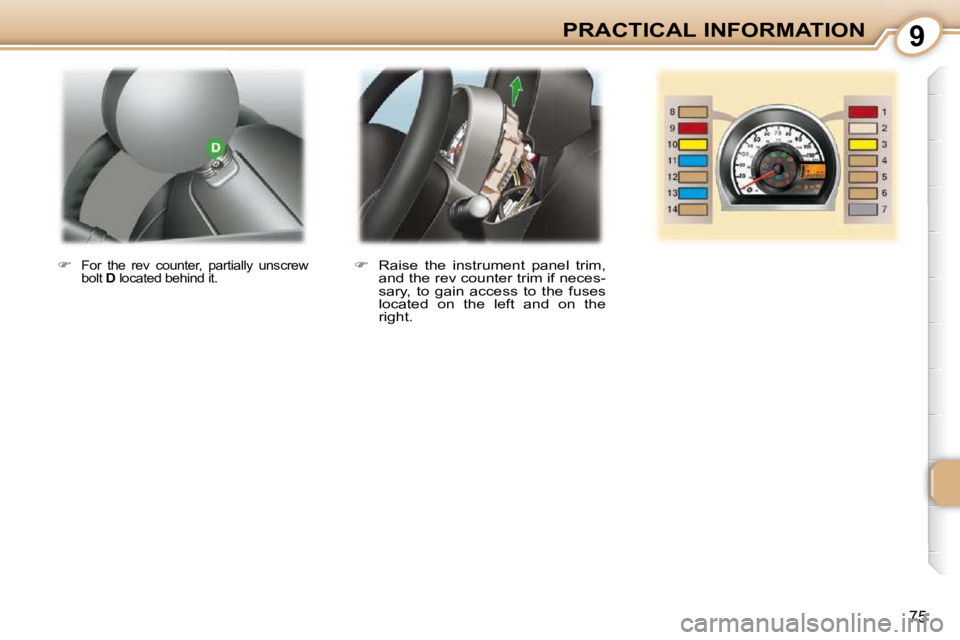 PEUGEOT 107 2009  Owners Manual 9
�7�5
PRACTICAL INFORMATION
   
� � �  �R�a�i�s�e�  �t�h�e�  �i�n�s�t�r�u�m�e�n�t�  �p�a�n�e�l�  �t�r�i�m�,� 
�a�n�d� �t�h�e� �r�e�v� �c�o�u�n�t�e�r� �t�r�i�m� �i�f� �n�e�c�e�s�- 
�s�a�r�y�,�  �t�