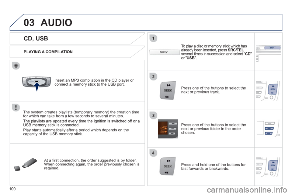 PEUGEOT 107 2012  Owners Manual 03
VOLMENUSRC/
LISTESCSEEK +
_MP3
100
   
 
 
 
 
 
 
 
 
 
 
CD, USB 
AUDIO 
 
 
PLAYING A COMPILATION
   
Insert an MP3 compilation in the CD pla
yer or connect a memory stick to the USB port. 
The 