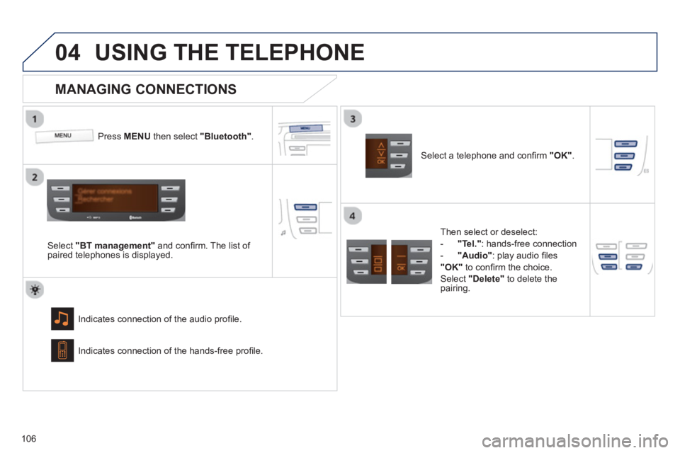 PEUGEOT 107 2012  Owners Manual  
04
106
USING THE TELEPHONE
Press  MENU   then select  "Bluetooth" 
.  
Select "BT management" 
 and conﬁ rm. The list of 
paired telephones is displayed.  
Indicates connection of the audio proﬁ