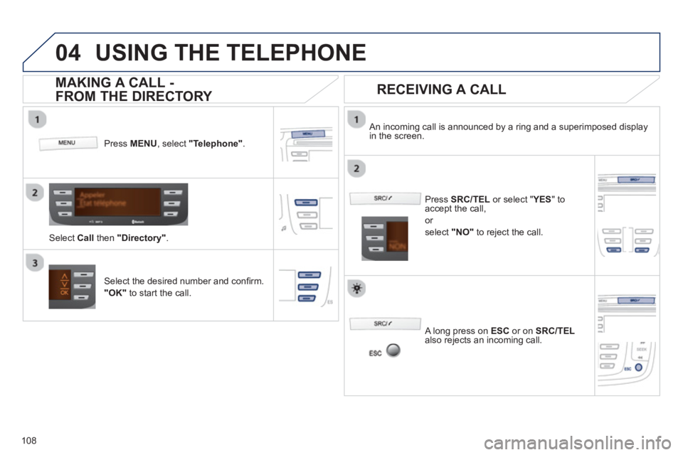 PEUGEOT 107 2012  Owners Manual  
  
04
108
USING THE TELEPHONE
Press  MENU  , select "Telephone". 
 
Select Call 
 then "Directory" . 
    
An incoming call is announced by a ring and a superimposed display in the screen.
Select th