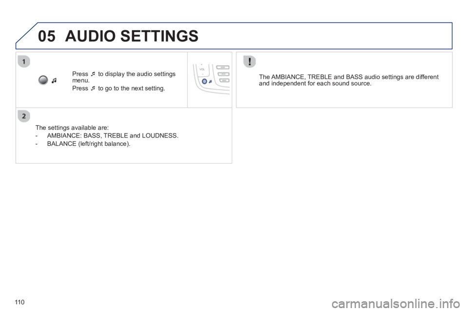 PEUGEOT 107 2012  Owners Manual 05
110
Press  �‘to display the audio settings menu.
Press  �‘to go to the next setting.  
   
The settin
gs available are:
   
 
-  AMBIANCE: BASS
, TREBLE and LOUDNESS. 
   
-  BALAN
CE (left/rig