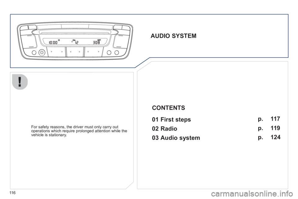 PEUGEOT 107 2012  Owners Manual 116
   
AUDIO SYSTEM  
 
   
01 First steps   
 
 
For safety reasons, the driver must only carry out
operations which require prolonged attention while the 
vehicle is stationary.  
 
 
 
CONTENTS  
