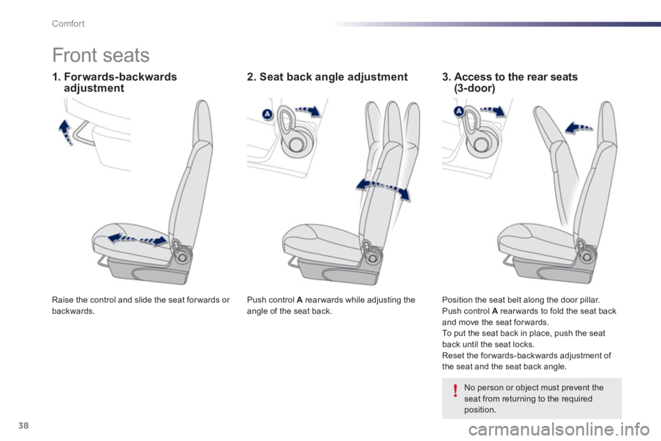 PEUGEOT 107 2012  Owners Manual 38Comfort
   
 
 
 
 
 
 
 
Front seats  
 
Push control  A  rear wards while adjusting the 
angle of the seat back.  
  Raise the control and slide the seat forwards or backwards.  
  Position the se