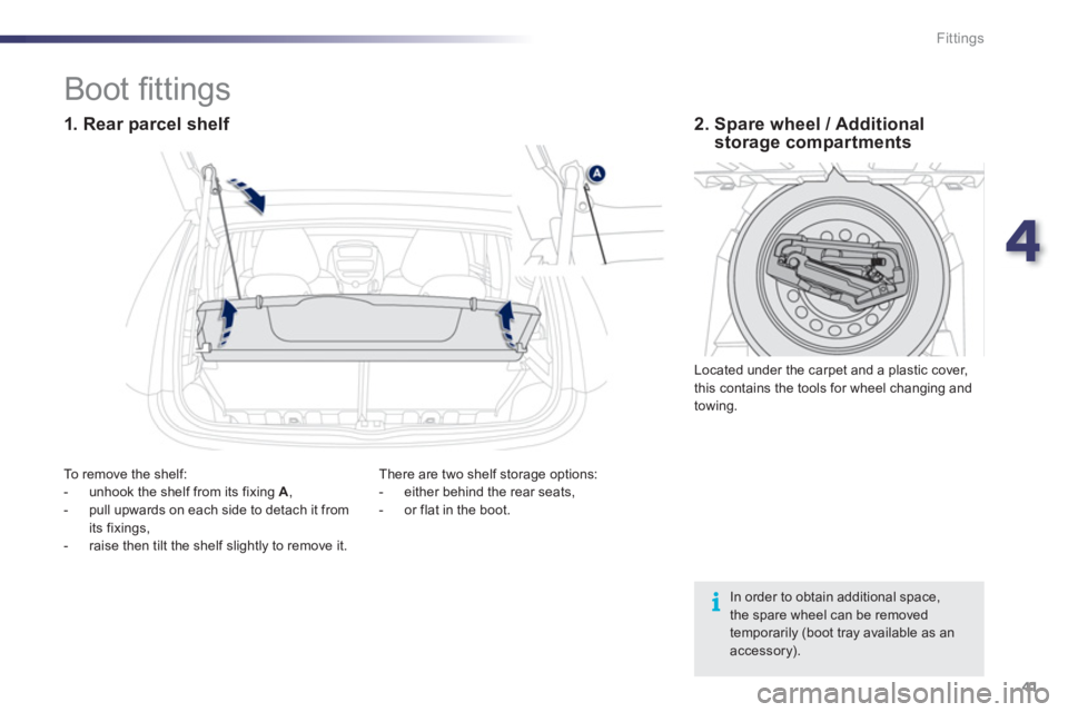 PEUGEOT 107 2012  Owners Manual 4
41 Fittings
In order to obtain additional space,the spare wheel can be removed temporarily (boot tray available as anaccessory).
   
 
 
 
 
 
 
 
 
 
 
 
 
 
Boot ﬁ ttings  
 
 
1. Rear parcel sh