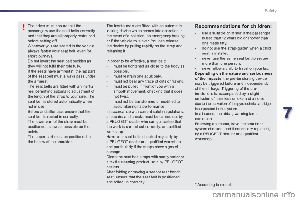 PEUGEOT 107 2012  Owners Manual 7
53 Safety
   
*   According to model.  
The driver must ensure that thepassengers use the seat belts correctly and that they are all properly restrainedbefore setting off. Wherever you are seated in
