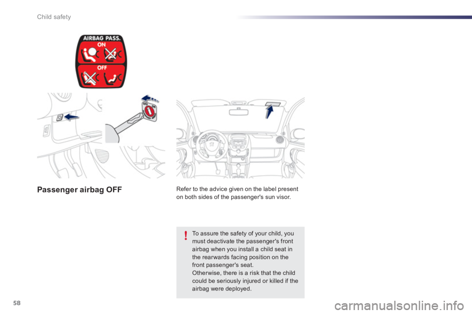 PEUGEOT 107 2012  Owners Manual 58Child safety
Passenger airbag OFF   
Refer to the advice given on the label present 
on both sides of the passengers sun visor.  
 
 
To assure the safety of your child, youmust deactivate the pass