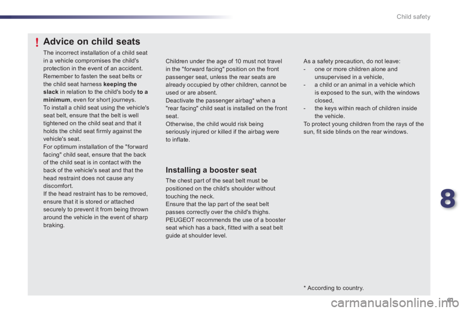PEUGEOT 107 2012 Owners Manual 8
61 Child safety
Children under the age of 10 must not travelin the "forward facing" position on the front passenger seat, unless the rear seats are already occupied by other children, cannot be used PEUGEOT 107 2012 Owners Manual 8
61 Child safety
Children under the age of 10 must not travelin the "forward facing" position on the front passenger seat, unless the rear seats are already occupied by other children, cannot be used