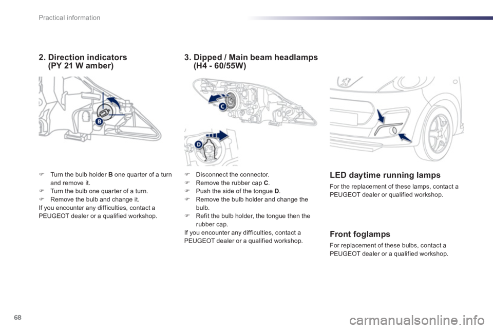 PEUGEOT 107 2012  Owners Manual 68Practical information
�)   Disconnect the connector. �) 
 Remove the rubber cap  C.�) 
  Push the side of the tongue D.�) 
 Remove the bulb holder and change thebulb. �) 
 Refit the bulb holder, the