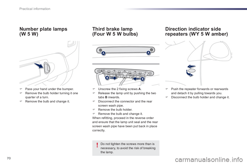 PEUGEOT 107 2012  Owners Manual 70Practical information
Direction indicator side 
repeaters (WY 5 W amber) 
Third brake lamp
(Four W 5 W bulbs)  Number 
plate lamps 
(W 5 W)
   Do not tighten the screws more than isnecessary, to avo