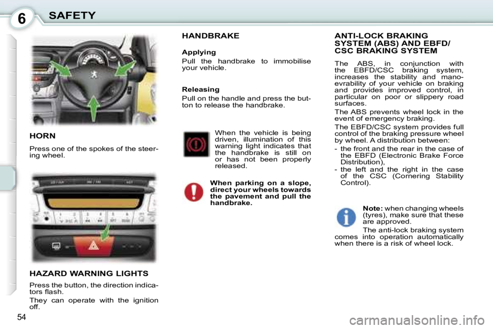PEUGEOT 107 2006  Owners Manual �6�S�A�F�E�T�Y
�5�4
�H�O�R�N
�P�r�e�s�s� �o�n�e� �o�f� �t�h�e� �s�p�o�k�e�s� �o�f� �t�h�e� �s�t�e�e�r�- 
�i�n�g� �w�h�e�e�l�.
�H�A�Z�A�R�D� �W�A�R�N�I�N�G� �L�I�G�H�T�S
�P�r�e�s�s� �t�h�e� �b�u�t�t�o�