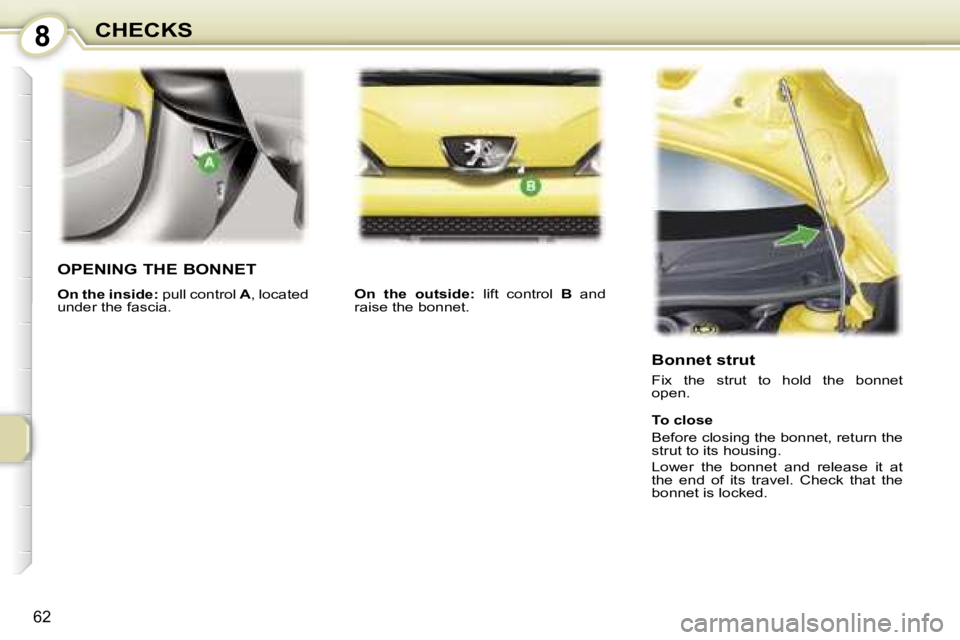 PEUGEOT 107 2006  Owners Manual �8�C�H�E�C�K�S
�6�2
�O�P�E�N�I�N�G� �T�H�E� �B�O�N�N�E�T
�O�n� �t�h�e� �i�n�s�i�d�e�:� �p�u�l�l� �c�o�n�t�r�o�l� �A�,� �l�o�c�a�t�e�d� 
�u�n�d�e�r� �t�h�e� �f�a�s�c�i�a�. �O�n�  �t�h�e�  �o�u�t�s�i�d�