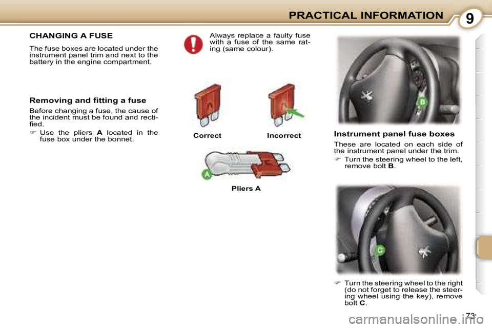 PEUGEOT 107 2006  Owners Manual �9�P�R�A�C�T�I�C�A�L� �I�N�F�O�R�M�A�T�I�O�N
�7�3
�C�H�A�N�G�I�N�G� �A� �F�U�S�E
�T�h�e� �f�u�s�e� �b�o�x�e�s� �a�r�e� �l�o�c�a�t�e�d� �u�n�d�e�r� �t�h�e�  
�i�n�s�t�r�u�m�e�n�t� �p�a�n�e�l� �t�r�i�m�