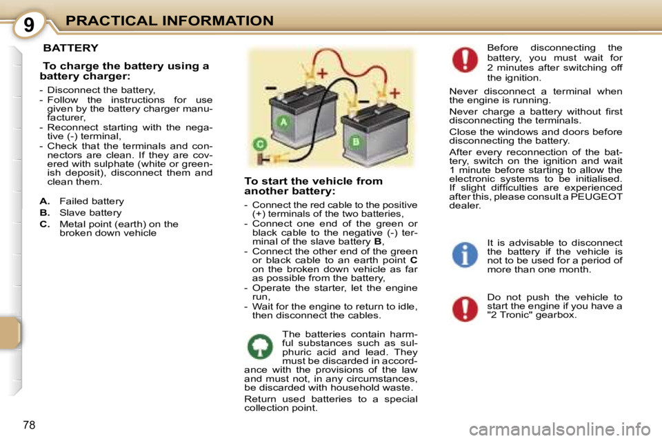 PEUGEOT 107 2006  Owners Manual �9�P�R�A�C�T�I�C�A�L� �I�N�F�O�R�M�A�T�I�O�N
�7�8
� �B�A�T�T�E�R�Y
� �T�o� �c�h�a�r�g�e� �t�h�e� �b�a�t�t�e�r�y� �u�s�i�n�g� �a�  
�b�a�t�t�e�r�y� �c�h�a�r�g�e�r�:
�-�  �D�i�s�c�o�n�n�e�c�t� �t�h�e� �