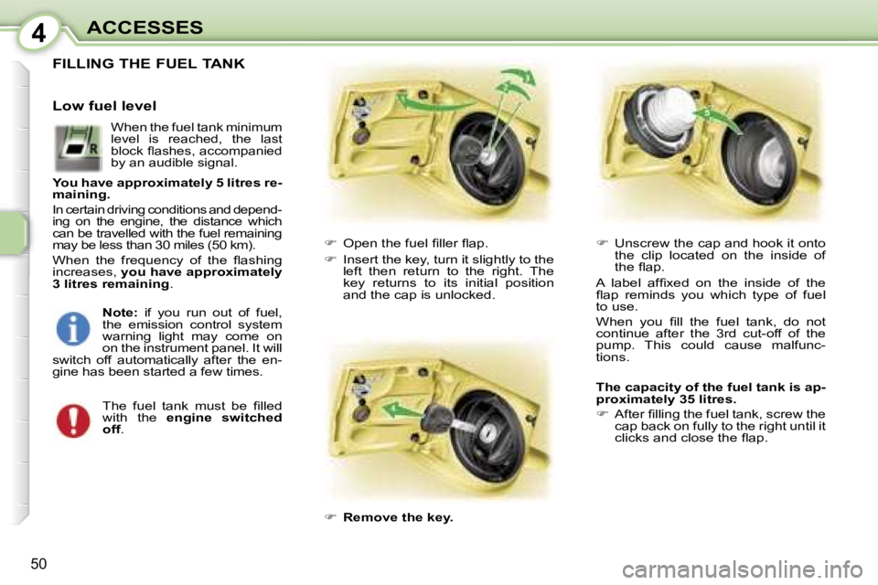 PEUGEOT 107 2007  Owners Manual �4�A�C�C�E�S�S�E�S
�5�0
�F�I�L�L�I�N�G� �T�H�E� �F�U�E�L� �T�A�N�K
��  �O�p�e�n� �t�h�e� �f�u�e�l� �ﬁ�l�l�e�r� �ﬂ�a�p�.
� �  �I�n�s�e�r�t� �t�h�e� �k�e�y�,� �t�u�r�n� �i�t� �s�l�i�g�h�t�l�y�