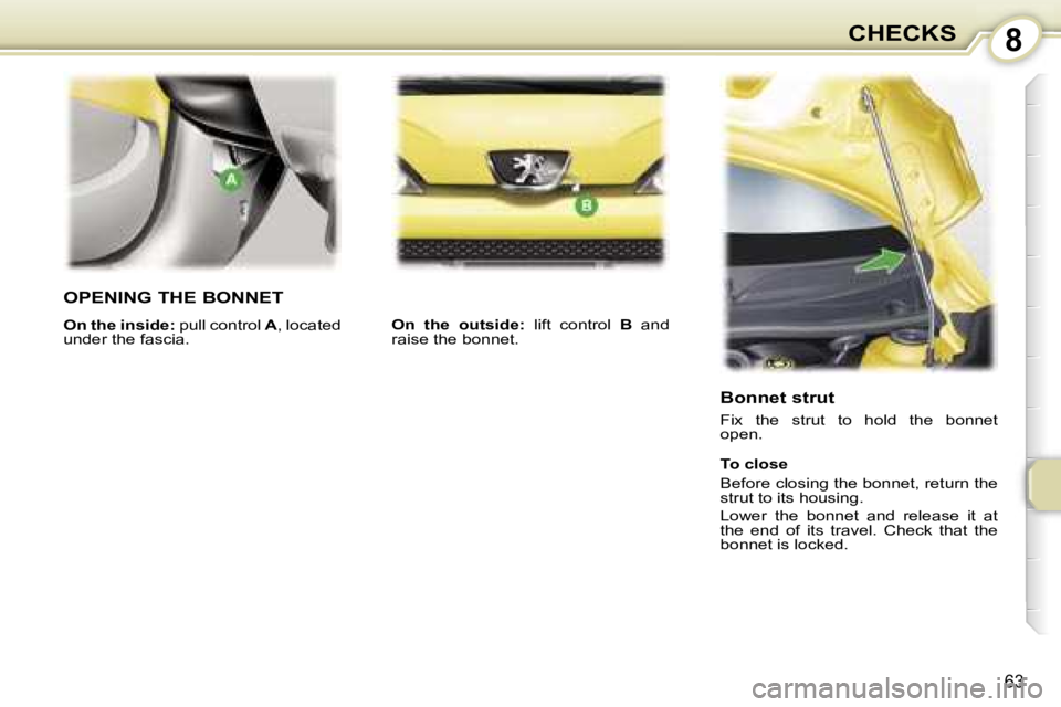 PEUGEOT 107 2007  Owners Manual �8�C�H�E�C�K�S
�6�3
�O�P�E�N�I�N�G� �T�H�E� �B�O�N�N�E�T
�O�n� �t�h�e� �i�n�s�i�d�e�:� �p�u�l�l� �c�o�n�t�r�o�l� �A�,� �l�o�c�a�t�e�d� 
�u�n�d�e�r� �t�h�e� �f�a�s�c�i�a�. �O�n�  �t�h�e�  �o�u�t�s�i�d�